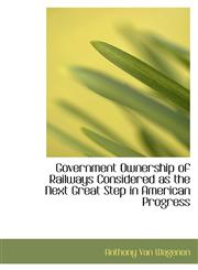 Government Ownership of Railways Considered as the Next Great Step in American Progress,1115011286,9781115011280