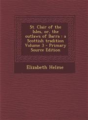St. Clair of the Isles, Or, the Outlaws of Barra A Scottish Tradition Volume 3 - Primary Source Edition,1293567361,9781293567364