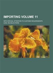 Importing; With Special Attention to Customs Requirements Volume 11,1230264795,9781230264790