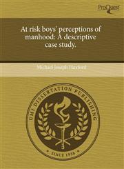 At risk boys' perceptions of manhood A descriptive case study.,1243977418,9781243977410
