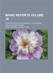 Maine Reports; Cases Argued and Determined in the Supreme Judicial Court of Maine Volume 18,1234157659,9781234157654