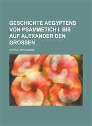 Geschichte Aegyptens Von Psammetich I. Bis Auf Alexander Den Grossen,1234465930,9781234465933