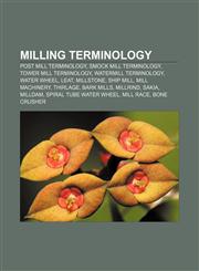 Milling terminology Post mill terminology, Smock mill terminology, Tower mill terminology, Watermill terminology, Water wheel, Leat, Millstone,1233134477,9781233134472