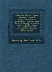 Profit and pleasure in goat-keeping; a practical conservative treatise presenting in concrete form the advantages of the modern milch goat, the various breeds, their care and management - Primary Source Edition,129486064X,9781294860648