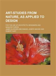 Art-studies from nature, as applied to design; for the use of architects, designers and manufacturers,1130631192,9781130631197