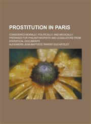Prostitution in Paris; considered morally, politically, and medically prepared for philanthropists and legislators from statistical documents,1236997131,9781236997135