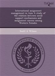 International assignment management in Asia A study of the relation between social support mechanisms and assignment success among Western females.,1243719001,9781243719003