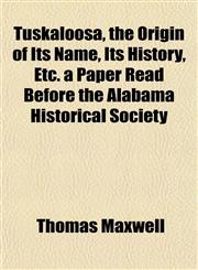 Tuskaloosa, the Origin of Its Name, Its History, Etc. a Paper Read Before the Alabama Historical Society,1153192934,9781153192934