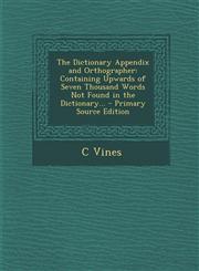 Dictionary Appendix and Orthographer Containing Upwards of Seven Thousand Words Not Found in the Dictionary...,1289354510,9781289354510