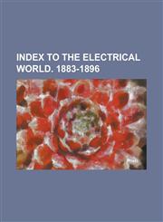 Index to the Electrical World. 1883-1896,1236852478,9781236852472