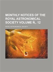Monthly Notices of the Royal Astronomical Society Volume N . 12,1236600940,9781236600943