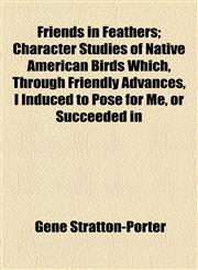 Friends in Feathers; Character Studies of Native American Birds Which, Through Friendly Advances, I Induced to Pose for Me, or Succeeded in,1154711595,9781154711592