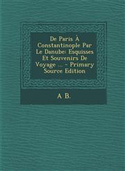 de Paris a Constantinople Par Le Danube Esquisses Et Souvenirs de Voyage ...,1289748691,9781289748692