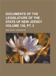 Documents of the Legislature of the State of New Jersey Volume 136, pt. 3,123683898X,9781236838988