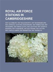 Royal Air Force Stations in Cambridgeshire RAF Alconbury, RAF Molesworth, RAF Bassingbourn, RAF Upwood, Duxford Aerodrome, RAF Kimbolton, RAF Witteri,1155719840,9781155719849