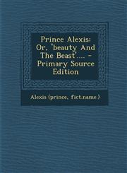 Prince Alexis Or, 'Beauty and the Beast'.... - Primary Source Edition,1295367300,9781295367306