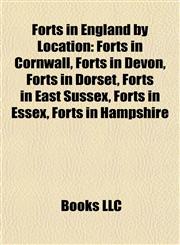 Forts in England by Location Forts in Cornwall, Forts in Devon, Forts in Dorset, Forts in East Sussex, Forts in Essex, Forts in Hampshire,1157836127,9781157836124