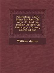 Pragmatism, a New Name for Some Old Ways of Thinking Popular Lectures on Philosophy - Primary Source Edition,1293554391,9781293554395