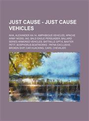 Just Cause - Just Cause Vehicles AVIA, Alexander AX-14, Amphibious vehicles, Apache Army Model 842, Bald Eagle Persuader, Ballard series armored vehicles, Battaille GPT-6, Baxter Petit, Bosphorus boatworks - Patna exclusive, Broken ship, Car Hijacking, C,1234707764,9781234707767