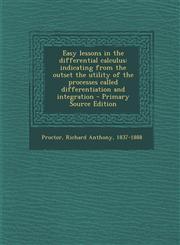 Easy Lessons in the Differential Calculus Indicating from the Outset the Utility of the Processes Called Differentiation and Integration - Primary So,1287673910,9781287673910