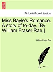 Miss Bayle's Romance. A story of to-day. [By William Fraser Rae.],1240886969,9781240886968