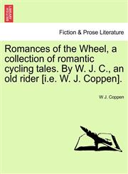 Romances of the Wheel, a collection of romantic cycling tales. By W. J. C., an old rider [i.e. W. J. Coppen].,1241105537,9781241105532