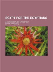 Egypt for the Egyptians; a retrospect and a prospect,1150859075,9781150859076