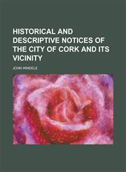 Historical and Descriptive Notices of the City of Cork, and Its Vicinity; Gougaun Barra, Glengariff, and Killarney,1150445807,9781150445804
