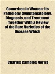 Gonorrhea in Women; Its Pathology, Symptomatology, Diagnosis, and Treatment ; Together With a Review of the Rare Varieties of the Disease Which,1152269615,9781152269613