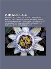 2005 musicals Spamalot, Billy Elliot the Musical, Jersey Boys, Keating!, The Light in the Piazza, The Color Purple, See What I Wanna See,1155415566,9781155415567