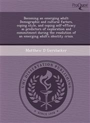 Becoming an emerging adult Demographic and cultural factors, coping style, and coping self-efficacy as predictors of exploration and commitment during the resolution of an emerging adult's identity crisis.,1244101923,9781244101920