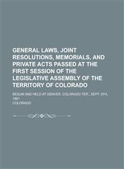 General Laws, Joint Resolutions, Memorials, and Private Acts Passed at the First Session of the Legislative Assembly of the Territory of Colorado; Begun and Held at Denver, Colorado Ter., Sept. 9th, 1861,1230104690,9781230104690