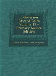 ... Governor Edward Coles Volume 15 - Primary Source Edition,129491975X,9781294919759