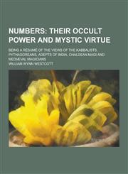 Numbers; Being a Resume of the Views of the Kabbalists, Pythagoreans, Adepts of India, Chaldean Magi and Mediaeval Magicians,1230268901,9781230268903