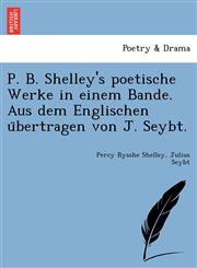 P. B. Shelley's poetische Werke in einem Bande. Aus dem Englischen übertragen von J. Seybt.,124178230X,9781241782306