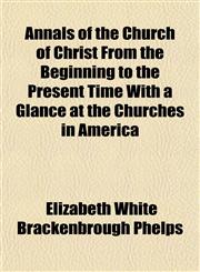 Annals of the Church of Christ From the Beginning to the Present Time With a Glance at the Churches in America,1153279738,9781153279734