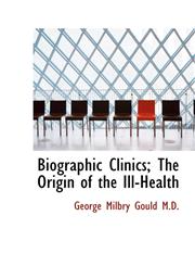 Biographic Clinics; The Origin of the Ill-Health,1115447920,9781115447928