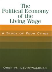 The Political Economy of the Living Wage A Study of Four Cities,076561278X,9780765612786