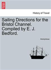 Sailing Directions for the Bristol Channel. Compiled by E. J. Bedford.,1241084319,9781241084318