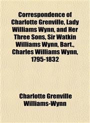 Correspondence of Charlotte Grenville, Lady Williams Wynn, and Her Three Sons, Sir Watkin Williams Wynn, Bart., Charles Williams Wynn, 1795-1832,1151460672,9781151460677