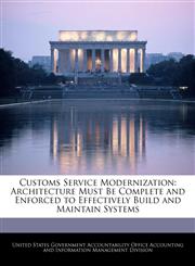 Customs Service Modernization Architecture Must Be Complete and Enforced to Effectively Build and Maintain Systems,1240671172,9781240671175