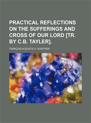 Practical Reflections on the Sufferings and Cross of Our Lord [Tr. by C.B. Tayler],145905461X,9781459054615
