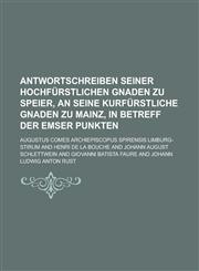Antwortschreiben Seiner Hochfürstlichen Gnaden zu Speier, an Seine kurfürstliche Gnaden zu Mainz, in Betreff der Emser Punkten,1234324490,9781234324490