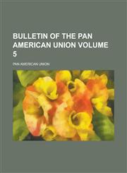 Bulletin of the Pan American Union Volume 5,1234252058,9781234252052