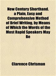 New Century Shorthand. a Plain, Easy and Comprehensive Method of Brief Writing, by Means of Which the Words of the Most Rapid Speakers May Be,1151751650,9781151751652