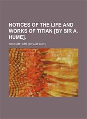 Notices of the Life and Works of Titian [By Sir A. Hume].,1150227168,9781150227165