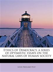 Ethics of Democracy, a series of optimistic essays on the natural laws of human society,124129514X,9781241295141
