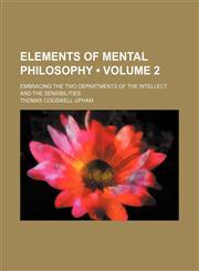 Elements of Mental Philosophy (Volume 2 ); Embracing the Two Departments of the Intellect and the Sensibilities,1235625745,9781235625749
