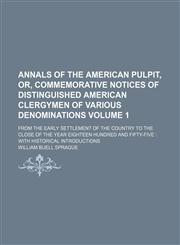 Annals of the American pulpit, or, Commemorative notices of distinguished American clergymen of various denominations Volume 1; from the early settlement of the country to the close of the year eighteen hundred and fifty-five  with historical introduction,1150206586,9781150206580