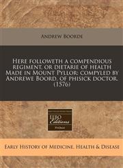 Here followeth a compendious regiment, or dietarie of health Made in Mount Pyllor compyled by Andrewe Boord, of phisick doctor. (1576),1240171137,9781240171132